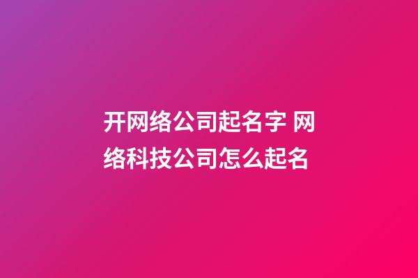 开网络公司起名字 网络科技公司怎么起名